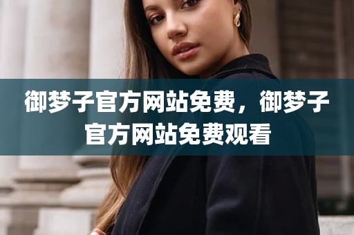 御梦子官方网站免费，御梦子官方网站免费观看