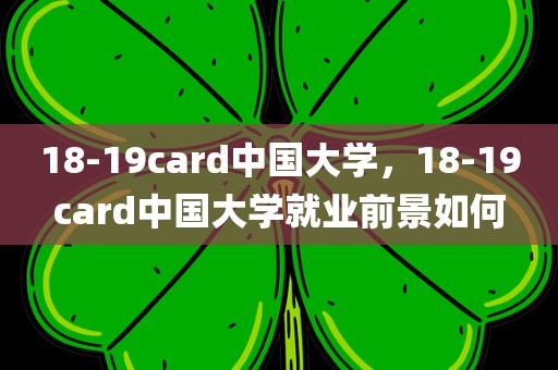 18-19card中国大学，18-19card中国大学就业前景如何