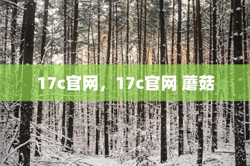 17c官网，17c官网 蘑菇