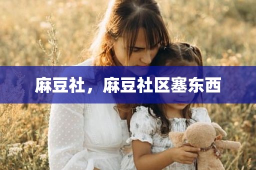 麻豆社，麻豆社区塞东西