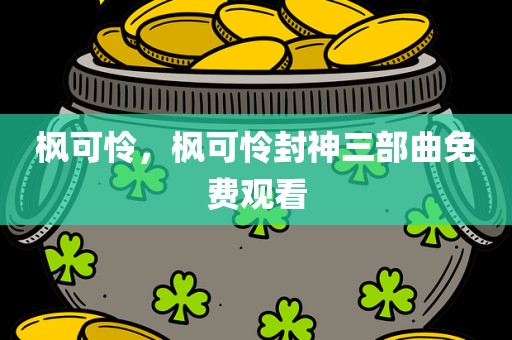 枫可怜，枫可怜封神三部曲免费观看
