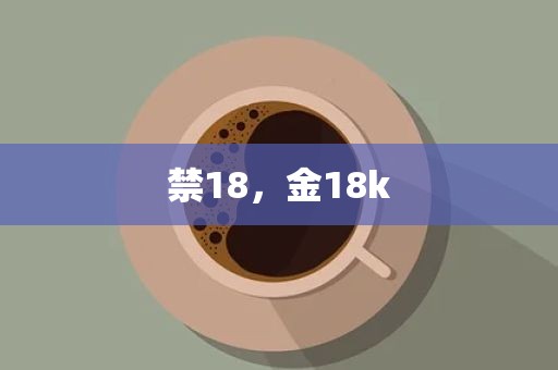 禁18，金18k