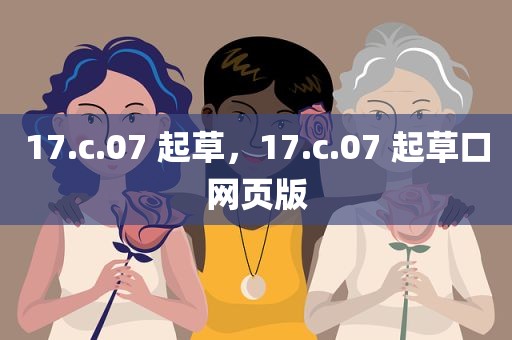 17.c.07 起草，17.c.07 起草口网页版