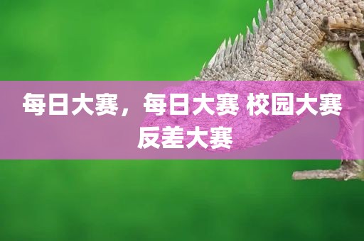 每日大赛，每日大赛 校园大赛 反差大赛