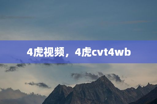 4虎视频，4虎cvt4wb