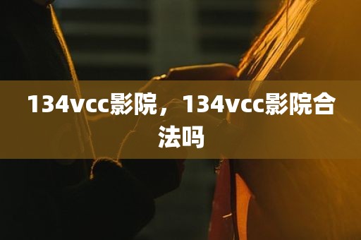 134vcc影院，134vcc影院合法吗