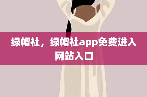 绿帽社，绿帽社app免费进入网站入口
