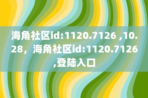 海角社区id:1120.7126 ,10.28，海角社区id:1120.7126,登陆入口
