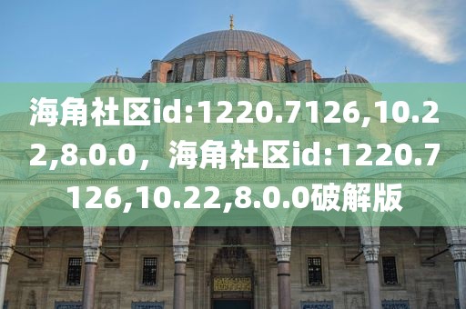 海角社区id:1220.7126,10.22,8.0.0，海角社区id:1220.7126,10.22,8.0.0破解版