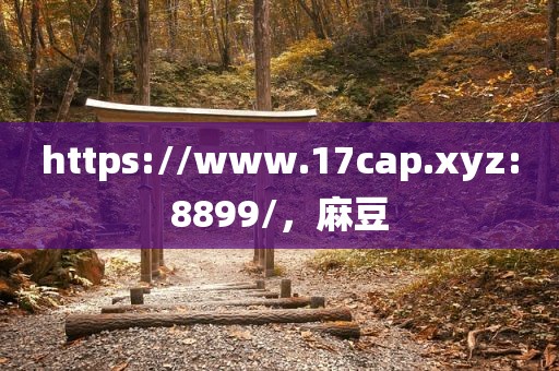 https://www.17cap.xyz:8899/，麻豆