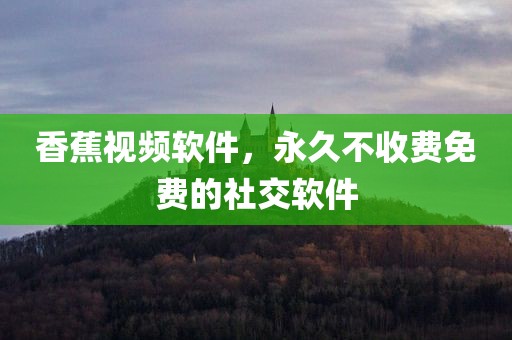 香蕉视频软件，永久不收费免费的社交软件