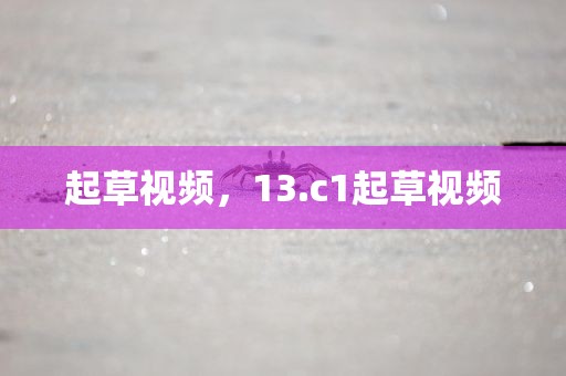 起草视频，13.c1起草视频