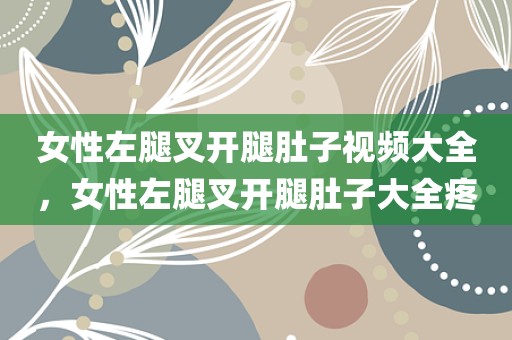 女性左腿叉开腿肚子视频大全，女性左腿叉开腿肚子大全疼