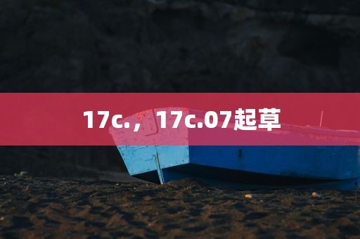 17c.，17c.07起草