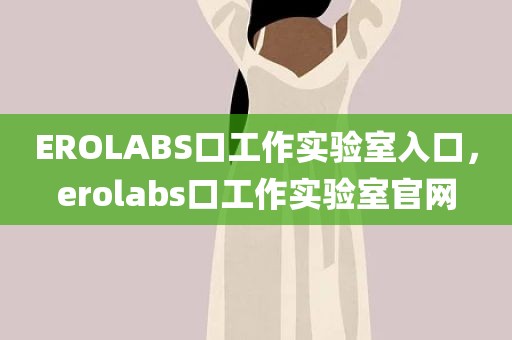 EROLABS口工作实验室入口，erolabs口工作实验室官网
