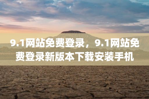 9.1网站免费登录，9.1网站免费登录新版本下载安装手机