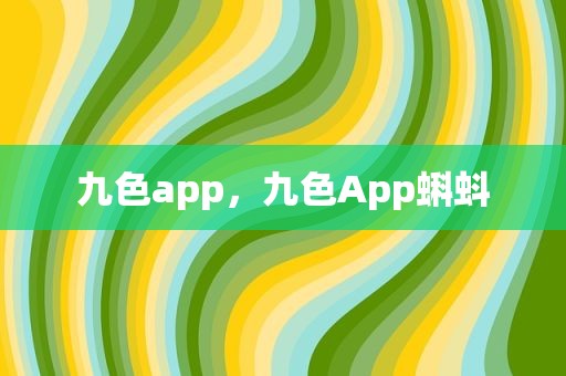 九色app，九色App蝌蚪