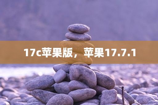 17c苹果版，苹果17.7.1