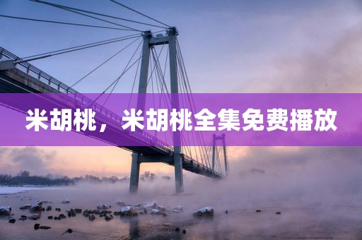 米胡桃，米胡桃全集免费播放