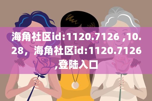 海角社区id:1120.7126 ,10.28，海角社区id:1120.7126,登陆入口