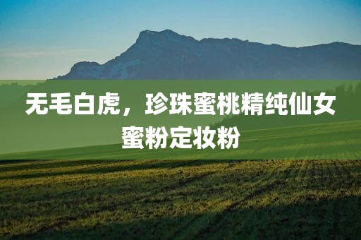 无毛白虎，珍珠蜜桃精纯仙女蜜粉定妆粉