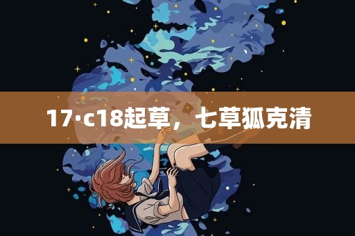 17·c18起草，七草狐克清