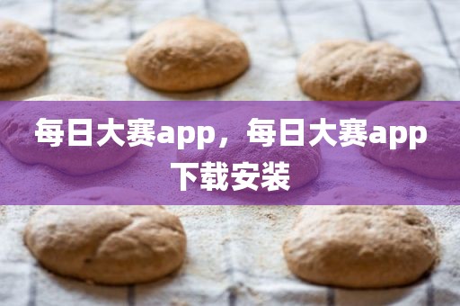每日大赛app，每日大赛app下载安装