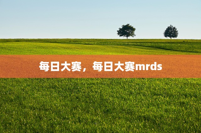 每日大赛，每日大赛mrds