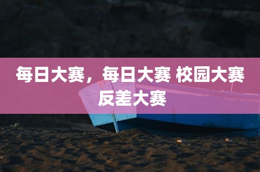每日大赛，每日大赛 校园大赛 反差大赛