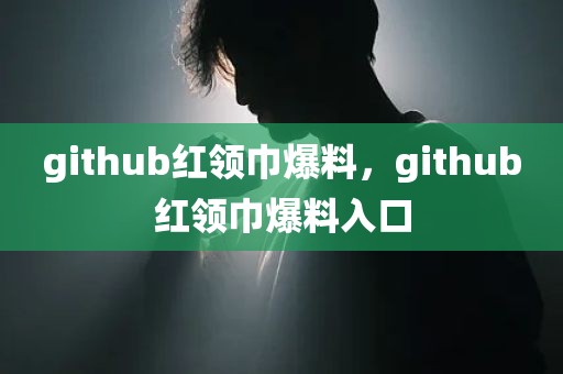 github红领巾爆料，github红领巾爆料入口