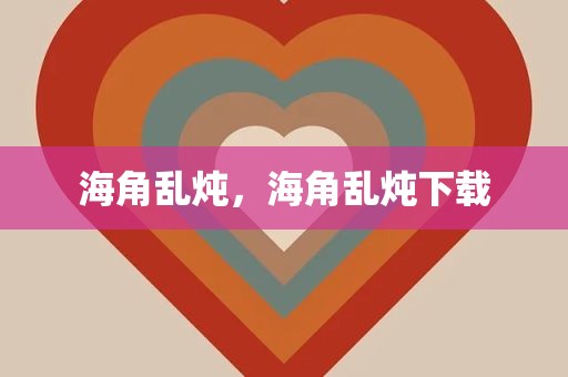 海角乱炖，海角乱炖下载