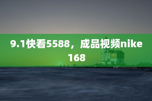 9.1快看5588，成品视频nike168