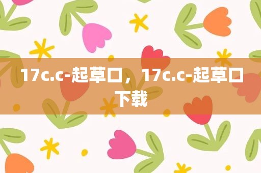 17c.c-起草口，17c.c-起草口下载