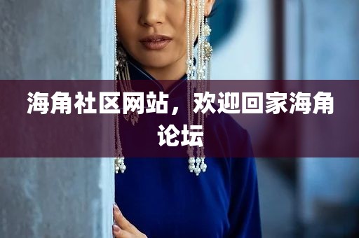 海角社区网站，欢迎回家海角论坛