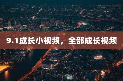 9.1成长小视频，全部成长视频