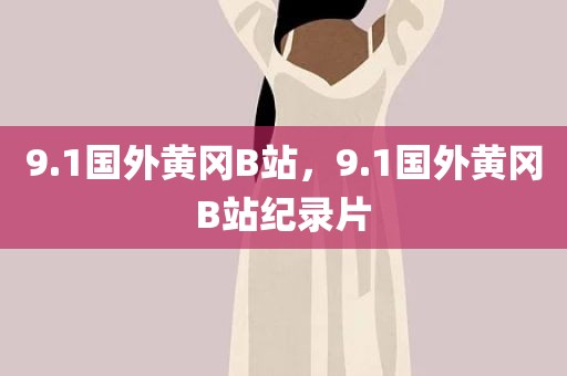 9.1国外黄冈B站，9.1国外黄冈B站纪录片
