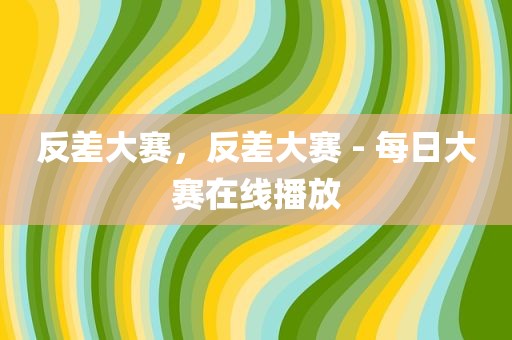 反差大赛，反差大赛 - 每日大赛在线播放