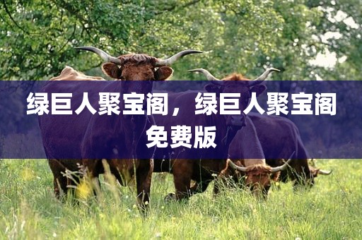 绿巨人聚宝阁，绿巨人聚宝阁免费版