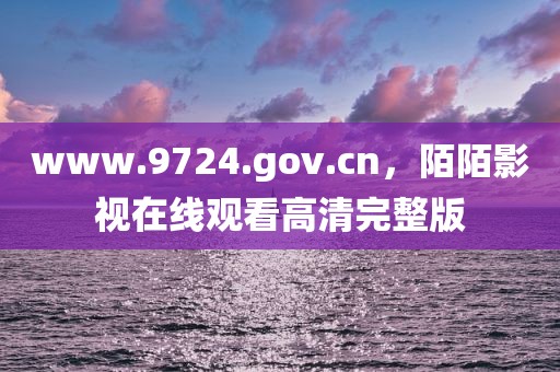 www.9724.gov.cn，陌陌影视在线观看高清完整版