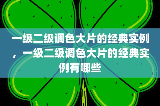 一级二级调色大片的经典实例，一级二级调色大片的经典实例有哪些