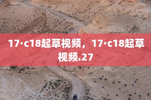17·c18起草视频，17·c18起草视频.27