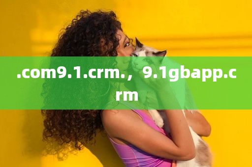 .com9.1.crm.，9.1gbapp.crm