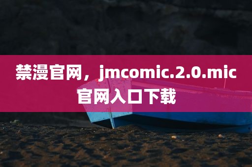 禁漫官网，jmcomic.2.0.mic官网入口下载