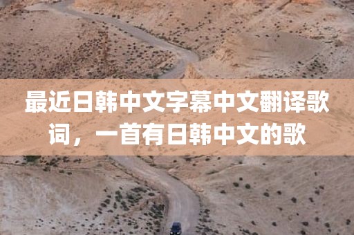 最近日韩中文字幕中文翻译歌词，一首有日韩中文的歌