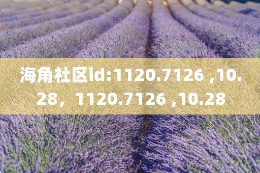 海角社区id:1120.7126 ,10.28，1120.7126 ,10.28