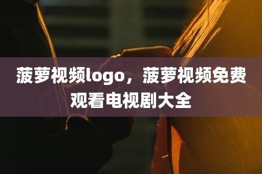 菠萝视频logo，菠萝视频免费观看电视剧大全