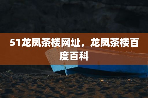 51龙凤茶楼网址，龙凤茶楼百度百科