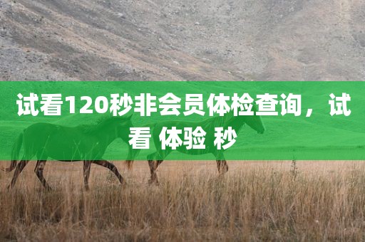 试看120秒非会员体检查询，试看 体验 秒
