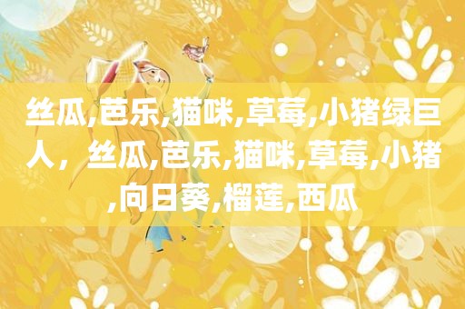 丝瓜,芭乐,猫咪,草莓,小猪绿巨人，丝瓜,芭乐,猫咪,草莓,小猪,向日葵,榴莲,西瓜