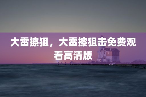 大雷擦狙，大雷擦狙击免费观看高清版